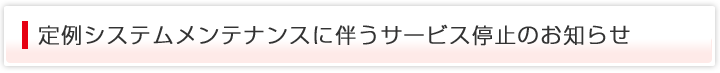 定例システムメンテナンスに伴うサービス停止のお知らせ